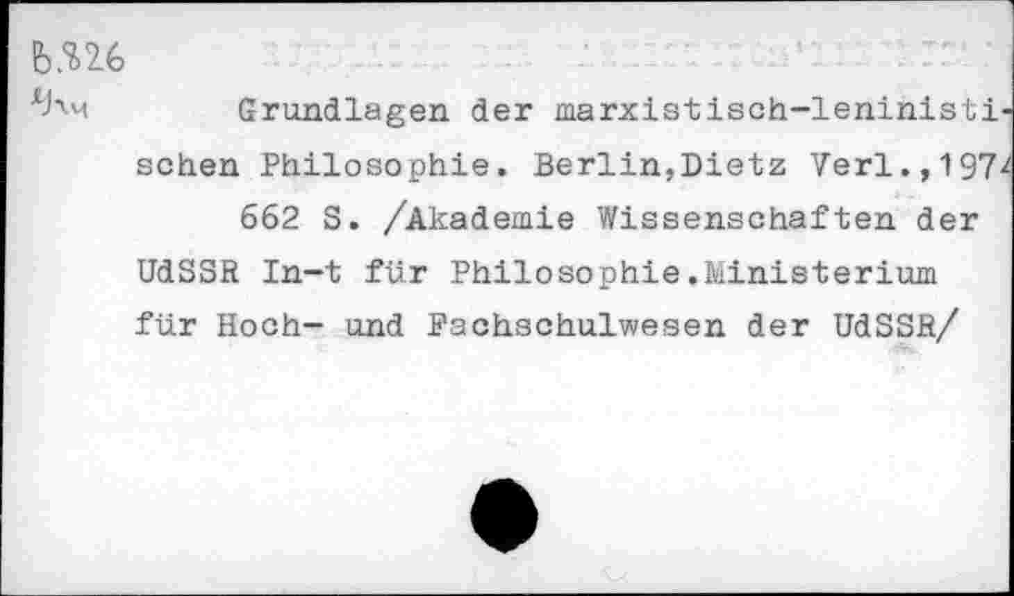 ﻿№
Grundlagen der marxistisch-leninisti sehen Philosophie. Berlin,Dietz Verl.,197 662 S. /Akademie Wissenschaften der UdSSR In-t für Philosophie.Ministerium für Hoch- und Fachschulwesen der UdSSR/